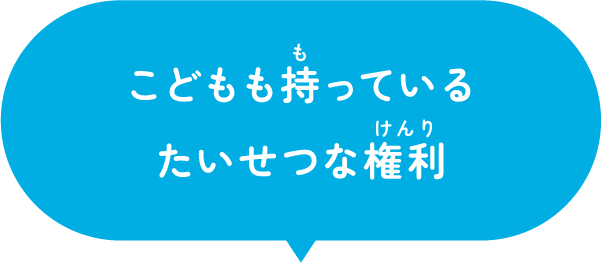 “こどもだからこそ”のたいせつな権利